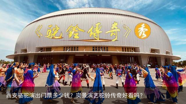 西安骆驼演出门票多少钱？实景演艺驼铃传奇好看吗？
