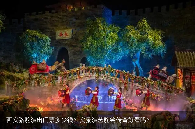 西安骆驼演出门票多少钱？实景演艺驼铃传奇好看吗？
