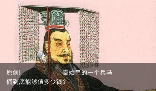 秦始皇的一个兵马俑到底能够值多少钱？