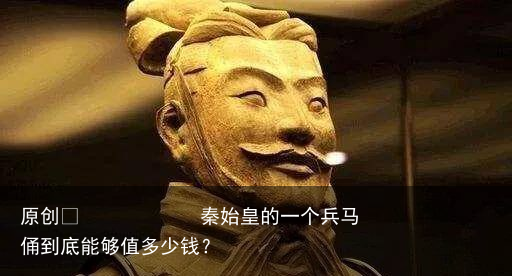 秦始皇的一个兵马俑到底能够值多少钱？