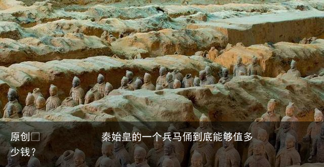 秦始皇的一个兵马俑到底能够值多少钱？