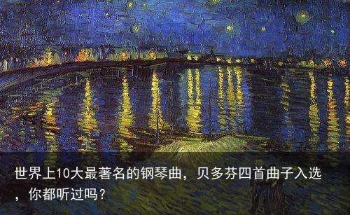 世界上10大最著名的钢琴曲，贝多芬四首曲子入选，你都听过吗？