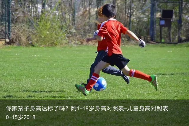 你家孩子身高达标了吗？附1-18岁身高对照表-儿童身高对照表0-15岁2018