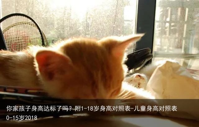 你家孩子身高达标了吗？附1-18岁身高对照表-儿童身高对照表0-15岁2018