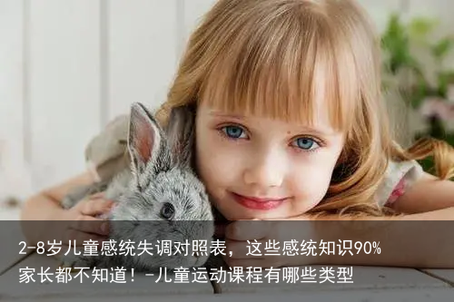 2-8岁儿童感统失调对照表，这些感统知识90%家长都不知道！-儿童运动课程有哪些类型
