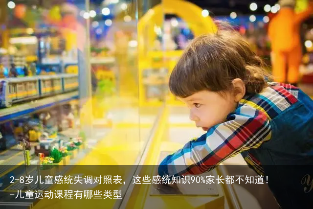 2-8岁儿童感统失调对照表，这些感统知识90%家长都不知道！-儿童运动课程有哪些类型