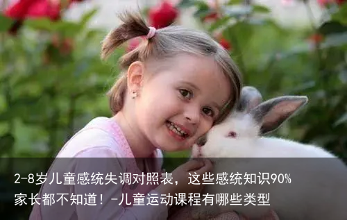 2-8岁儿童感统失调对照表，这些感统知识90%家长都不知道！-儿童运动课程有哪些类型