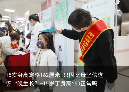 15岁身高定格162厘米 只因父母坚信这伢“晚生长”-15岁了身高160正常吗