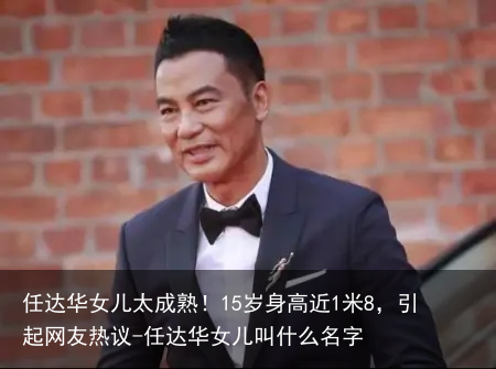 任达华女儿太成熟！15岁身高近1米8，引起网友热议-任达华女儿叫什么名字