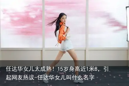 任达华女儿太成熟！15岁身高近1米8，引起网友热议-任达华女儿叫什么名字