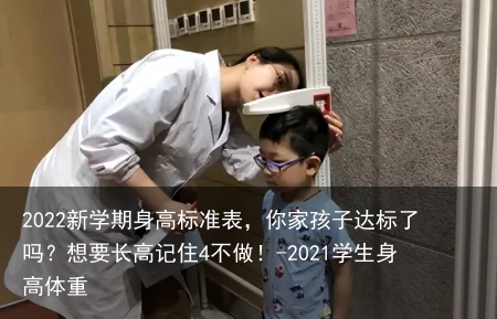 2022新学期身高标准表，你家孩子达标了吗？想要长高记住4不做！-2021学生身高体重