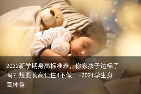 2022新学期身高标准表，你家孩子达标了吗？想要长高记住4不做！-2021学生身高体重