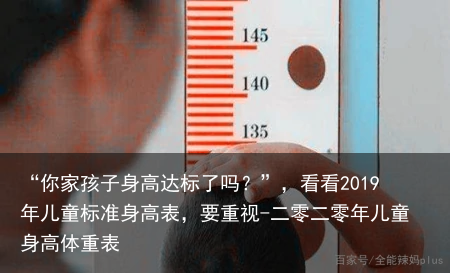 “你家孩子身高达标了吗？”，看看2019年儿童标准身高表，要重视-二零二零年儿童身高体重表