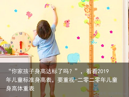 “你家孩子身高达标了吗？”，看看2019年儿童标准身高表，要重视-二零二零年儿童身高体重表