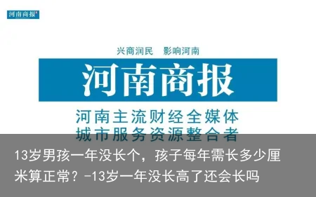 13岁男孩一年没长个，孩子每年需长多少厘米算正常？-13岁一年没长高了还会长吗