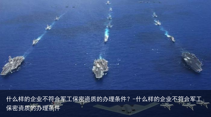 什么样的企业不符合军工保密资质的办理条件？-什么样的企业不符合军工保密资质的办理条件