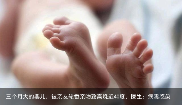三个月大的婴儿，被亲友轮番亲吻致高烧近40度，医生：病毒感染