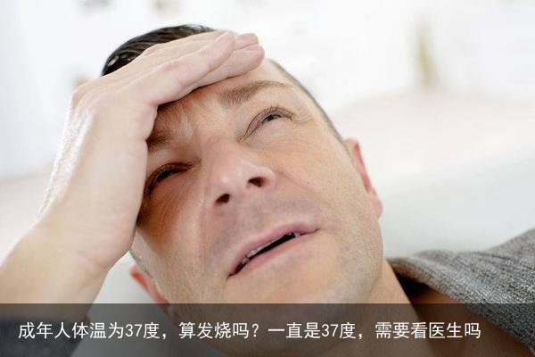 成年人体温为37度，算发烧吗？一直是37度，需要看医生吗