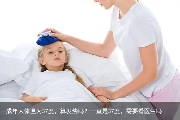 成年人体温为37度，算发烧吗？一直是37度，需要看医生吗