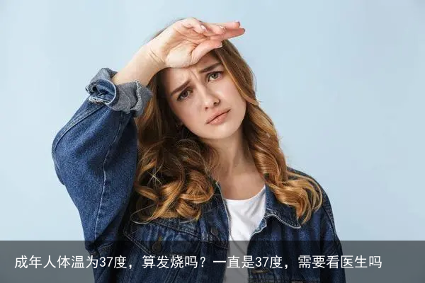 成年人体温为37度，算发烧吗？一直是37度，需要看医生吗