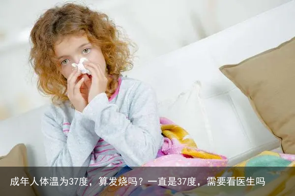成年人体温为37度，算发烧吗？一直是37度，需要看医生吗