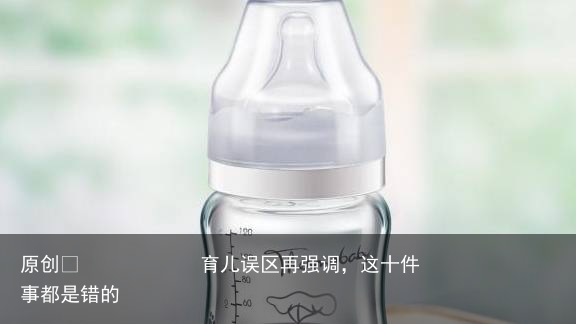 育儿误区再强调，这十件事都是错的