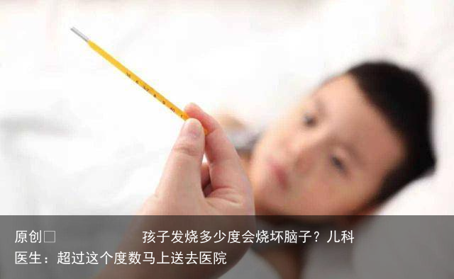 孩子发烧多少度会烧坏脑子？儿科医生：超过这个度数马上送去医院
