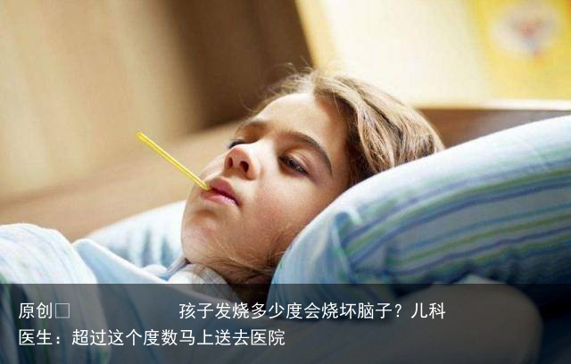 孩子发烧多少度会烧坏脑子？儿科医生：超过这个度数马上送去医院