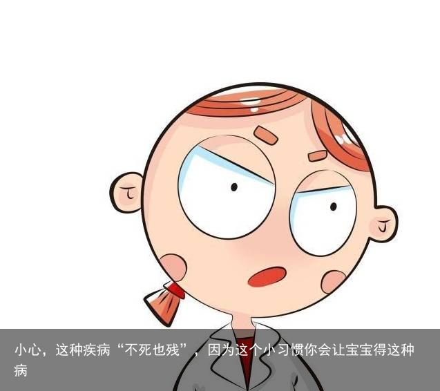 小心，这种疾病“不死也残”，因为这个小习惯你会让宝宝得这种病