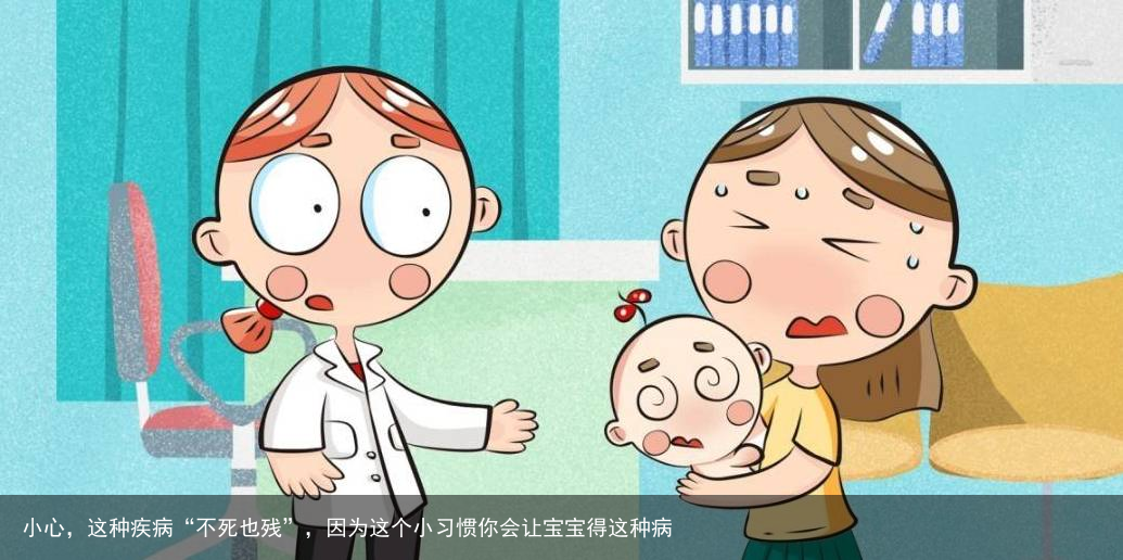 小心，这种疾病“不死也残”，因为这个小习惯你会让宝宝得这种病