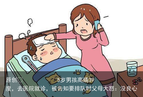 5岁男孩高烧39度，去医院就诊，被告知要排队时父母大怒：没良心