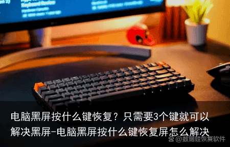 电脑黑屏按什么键恢复？只需要3个键就可以解决黑屏-电脑黑屏按什么键恢复屏怎么解决