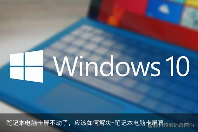 笔记本电脑卡屏不动了，应该如何解决-笔记本电脑卡屏幕