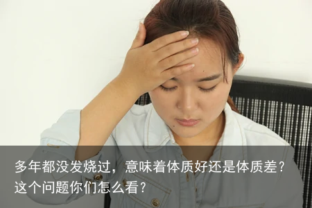 多年都没发烧过，意味着体质好还是体质差？这个问题你们怎么看？