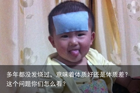 多年都没发烧过，意味着体质好还是体质差？这个问题你们怎么看？