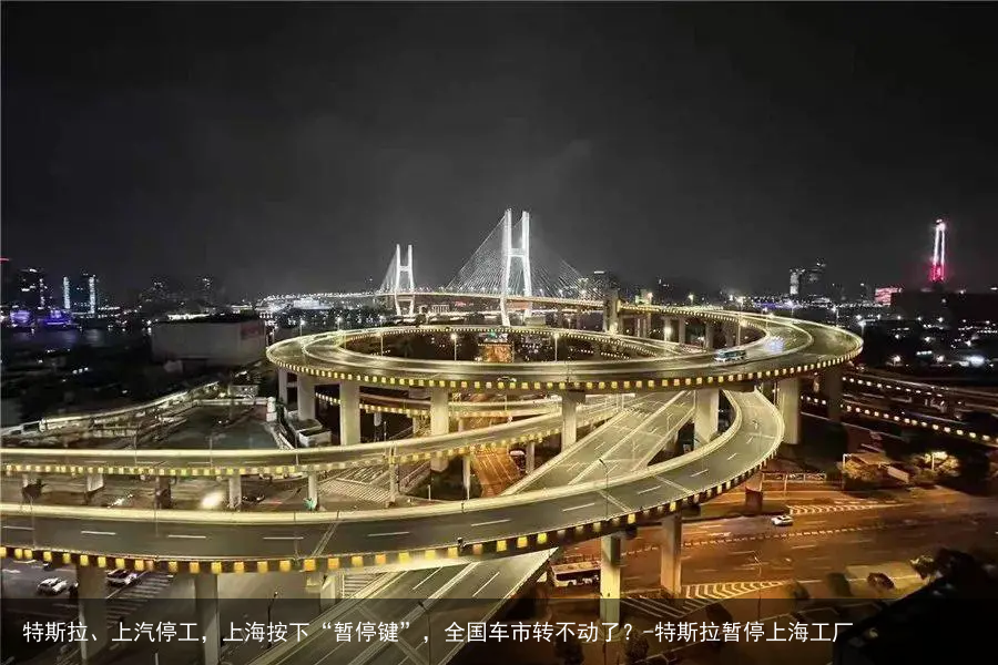 特斯拉、上汽停工，上海按下“暂停键”，全国车市转不动了？-特斯拉暂停上海工厂