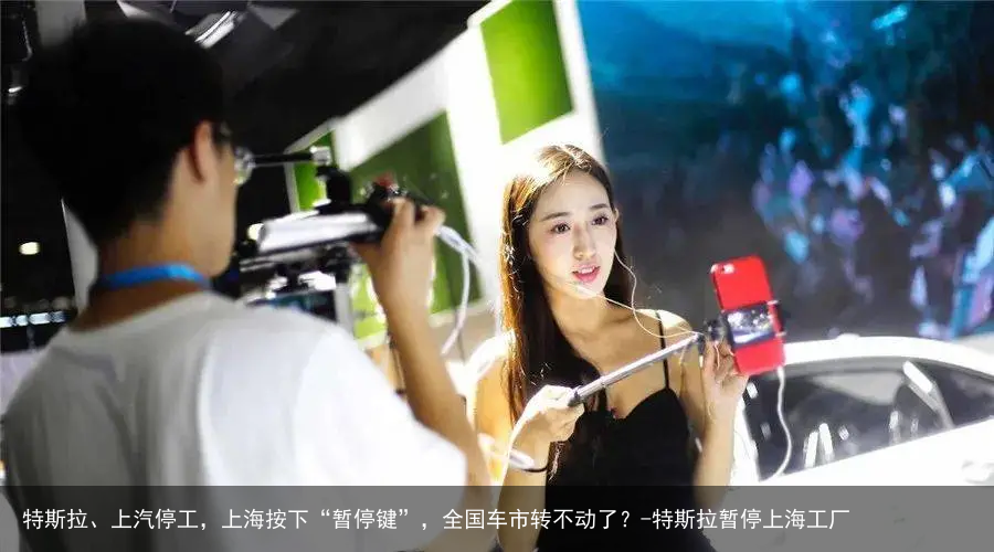 特斯拉、上汽停工，上海按下“暂停键”，全国车市转不动了？-特斯拉暂停上海工厂