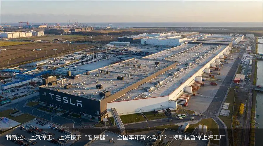 特斯拉、上汽停工，上海按下“暂停键”，全国车市转不动了？-特斯拉暂停上海工厂