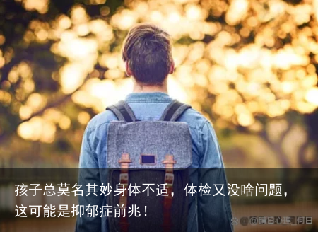 孩子总莫名其妙身体不适，体检又没啥问题，这可能是抑郁症前兆！