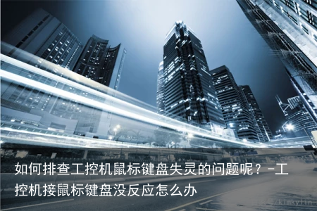 如何排查工控机鼠标键盘失灵的问题呢？-工控机接鼠标键盘没反应怎么办