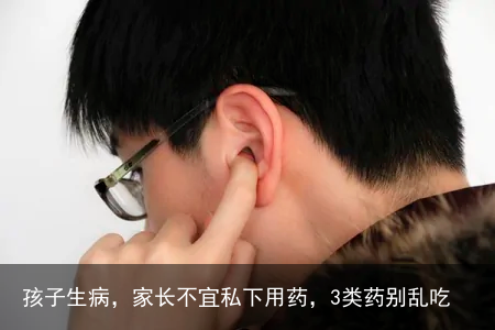 孩子生病，家长不宜私下用药，3类药别乱吃