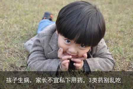 孩子生病，家长不宜私下用药，3类药别乱吃