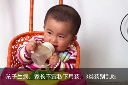 孩子生病，家长不宜私下用药，3类药别乱吃