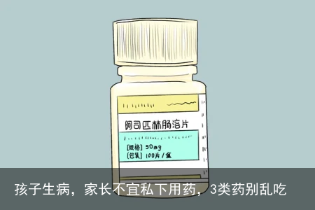 孩子生病，家长不宜私下用药，3类药别乱吃