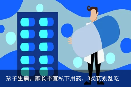 孩子生病，家长不宜私下用药，3类药别乱吃