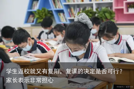 学生返校就又有复阳，复课的决定是否可行？家长表示非常担心