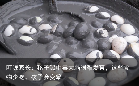 叮嘱家长：孩子铅中毒大脑很难发育，这些食物少吃，孩子会变笨