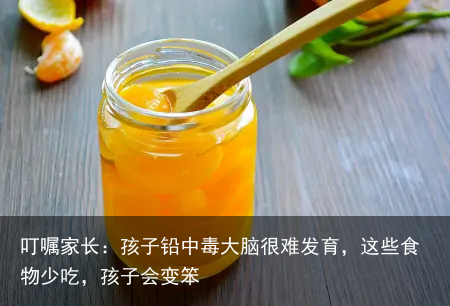 叮嘱家长：孩子铅中毒大脑很难发育，这些食物少吃，孩子会变笨