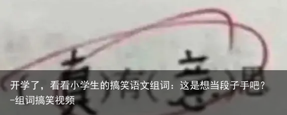 开学了，看看小学生的搞笑语文组词：这是想当段子手吧？-组词搞笑视频