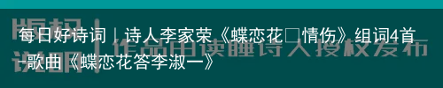 每日好诗词｜诗人李家荣《蝶恋花•情伤》组词4首-歌曲《蝶恋花答李淑一》